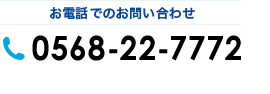 お電話でのお問い合わせ0568-22-7772