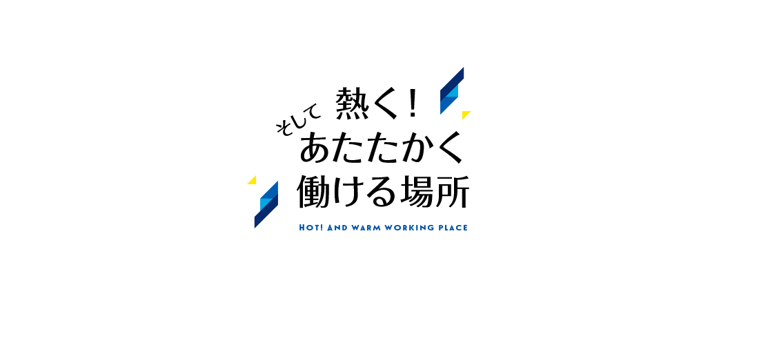 そして熱く！あたたかく働ける場所