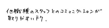 スタッフの向上心があり、ポジティブな所です 残業がほぼない所、患者さんへのサービス精神