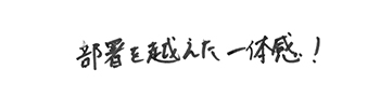 部署を超えた一体感！